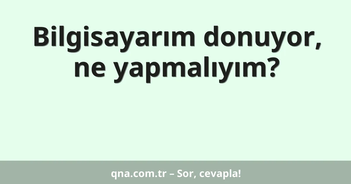Bilgisayarım donuyor, ne yapmalıyım?