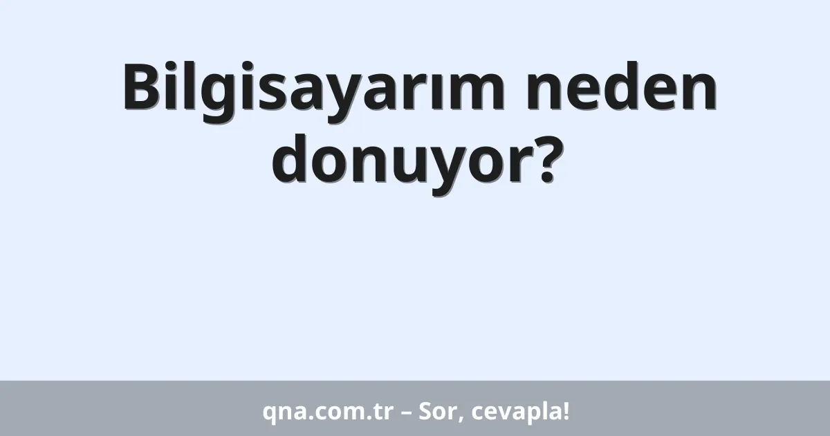 Bilgisayarım neden donuyor?
