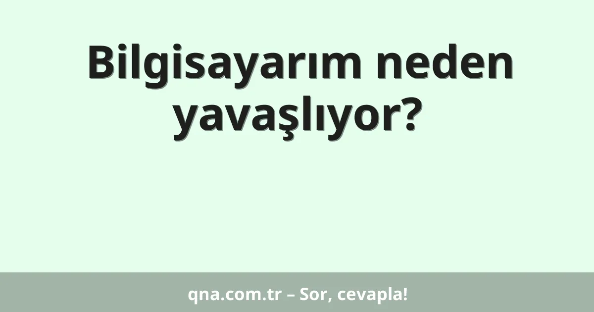 Bilgisayarım neden yavaşlıyor?
