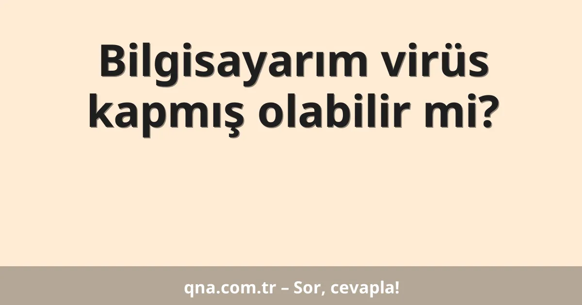 Bilgisayarım virüs kapmış olabilir mi?