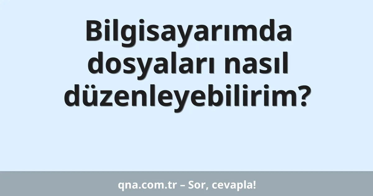 Bilgisayarımda dosyaları nasıl düzenleyebilirim?