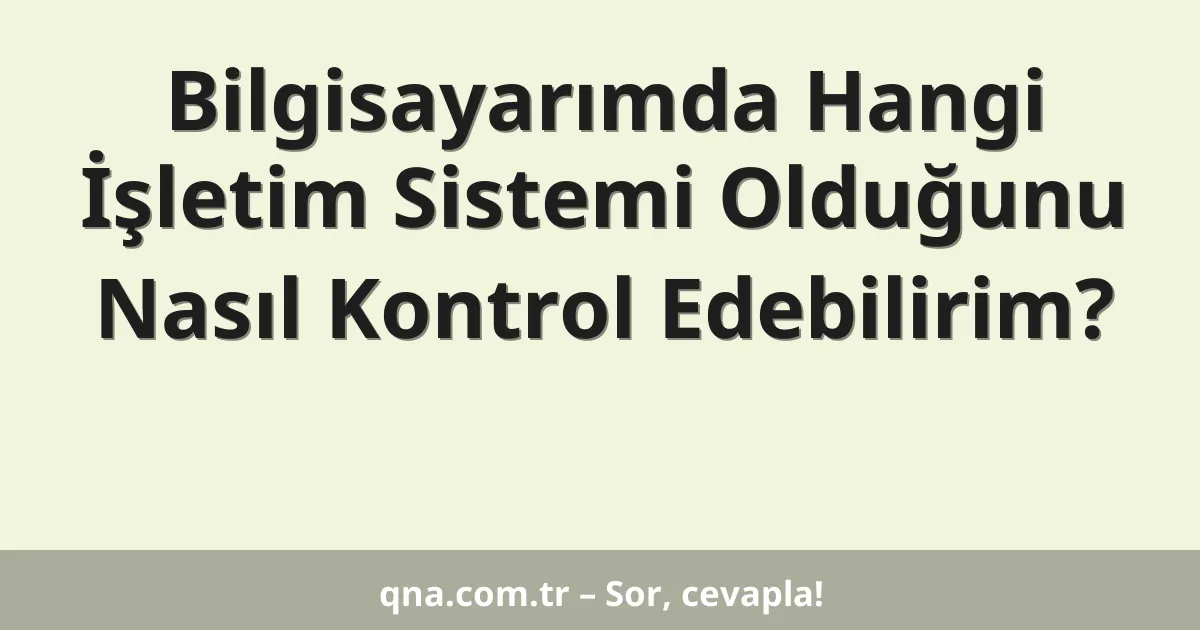 Bilgisayarımda Hangi İşletim Sistemi Olduğunu Nasıl Kontrol Edebilirim?