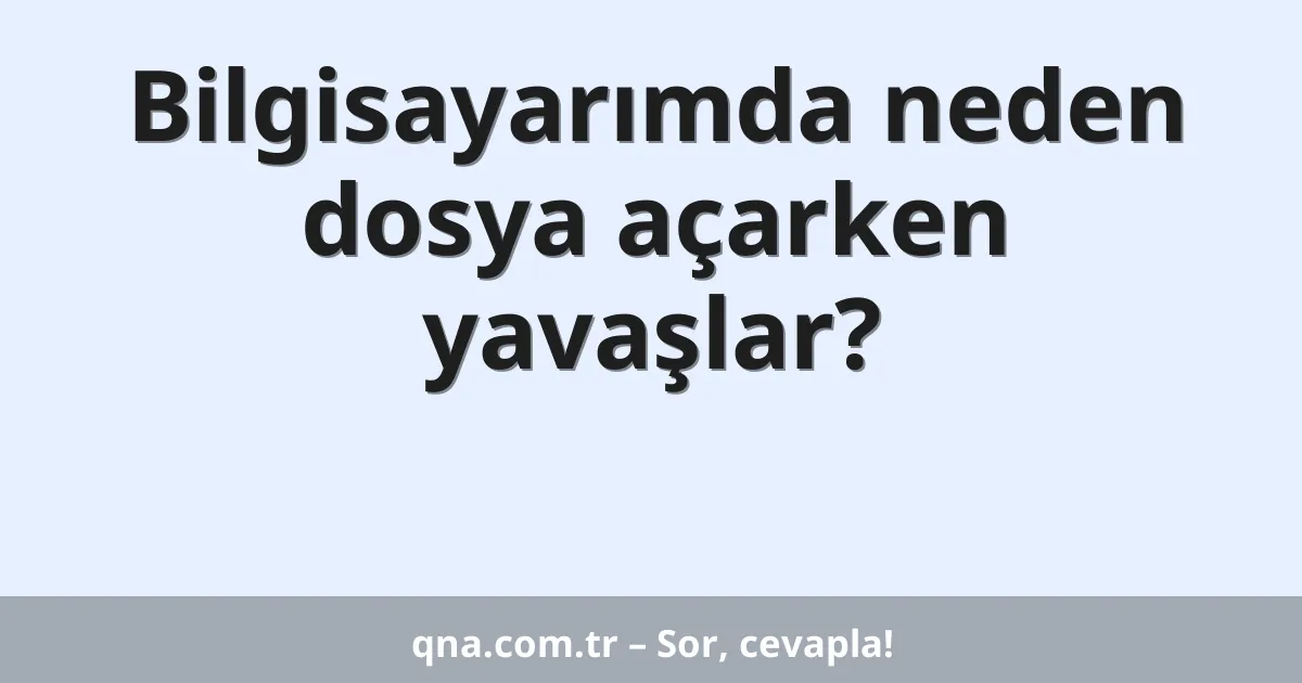 Bilgisayarımda neden dosya açarken yavaşlar?
