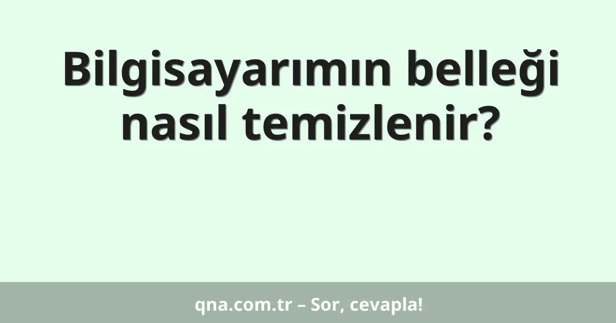 Bilgisayarımın belleği nasıl temizlenir?