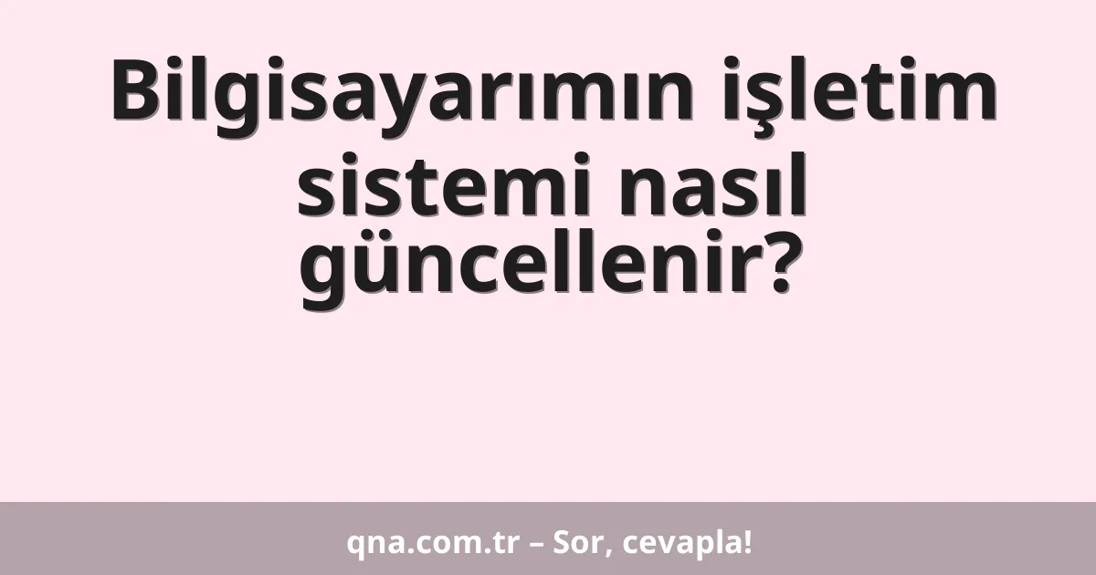 Bilgisayarımın işletim sistemi nasıl güncellenir?