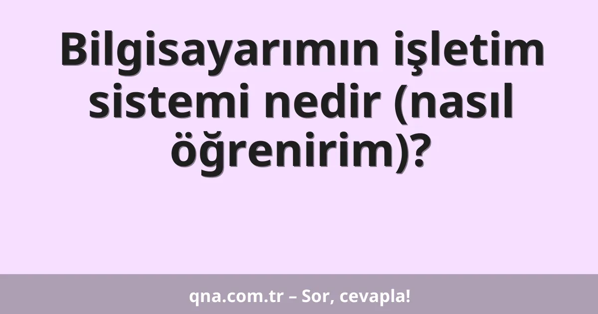 Bilgisayarımın işletim sistemi nedir?