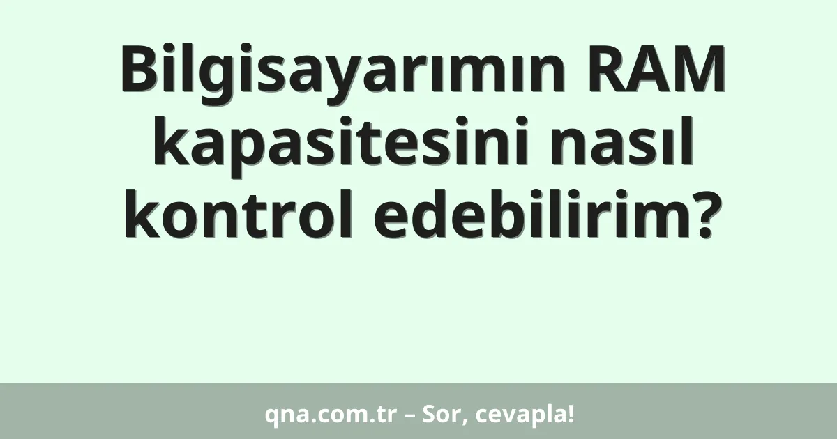 Bilgisayarımın RAM kapasitesini nasıl kontrol edebilirim?
