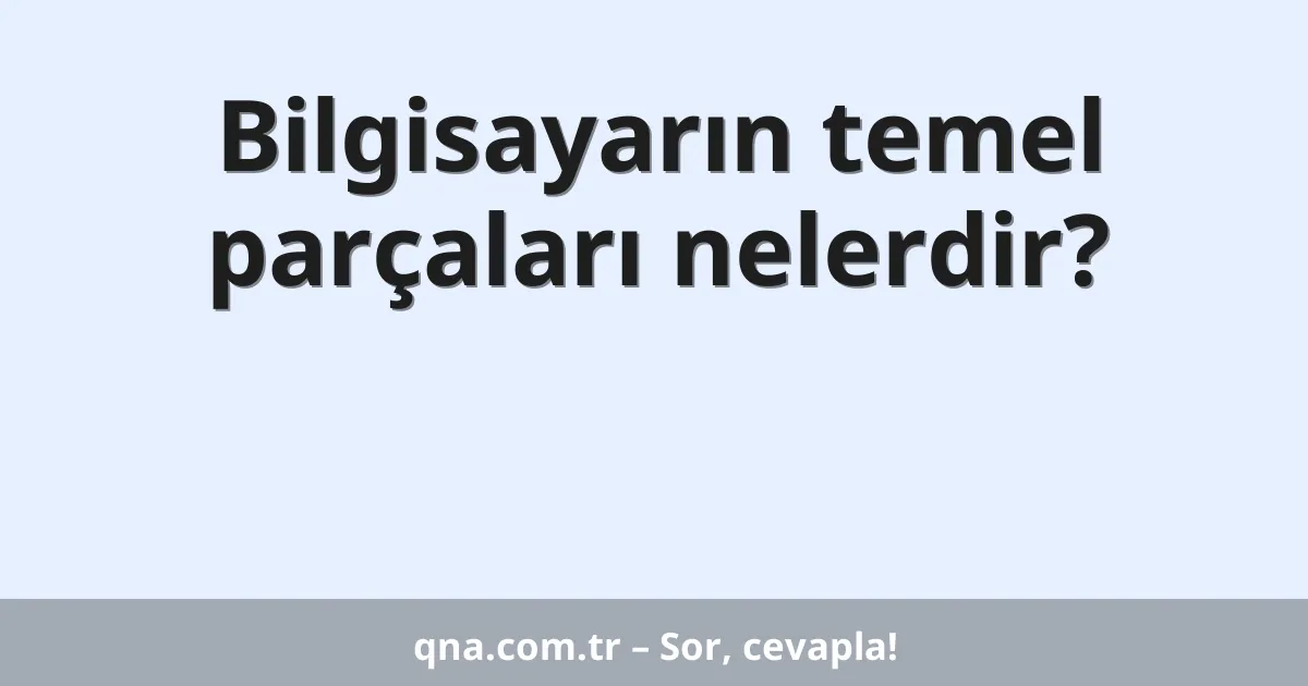 Bilgisayarın temel parçaları nelerdir?