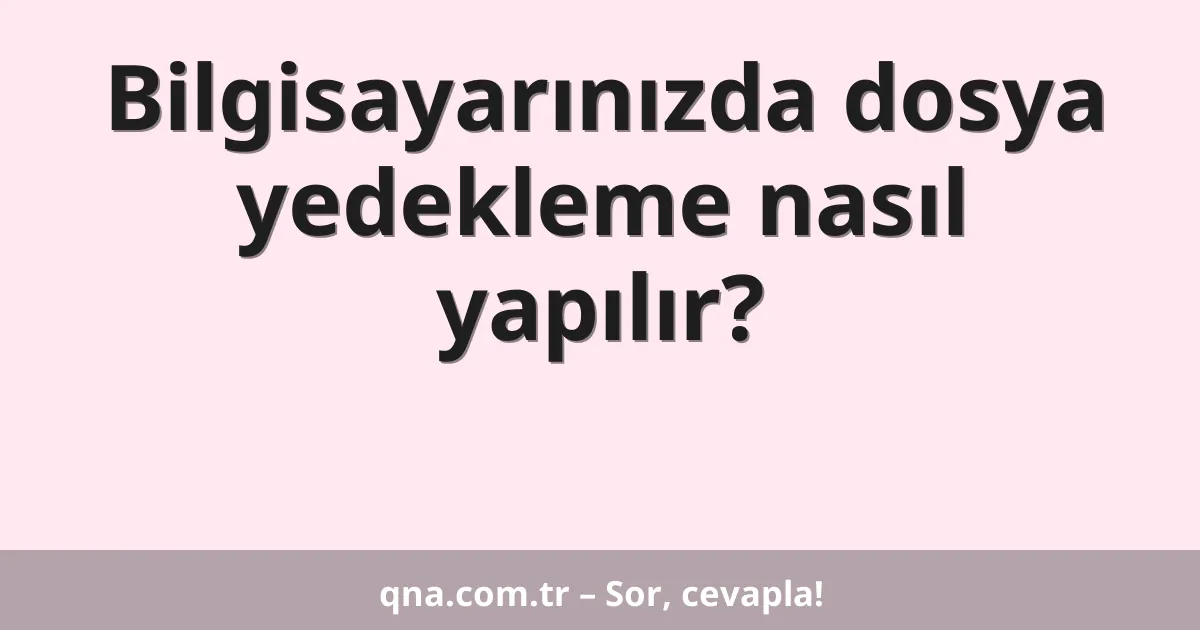 Bilgisayarınızda dosya yedekleme nasıl yapılır?