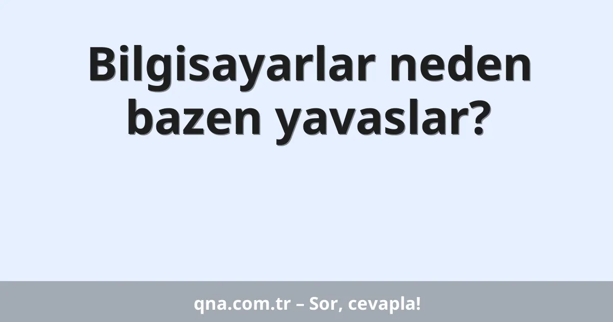 Bilgisayarlar neden bazen yavaslar?