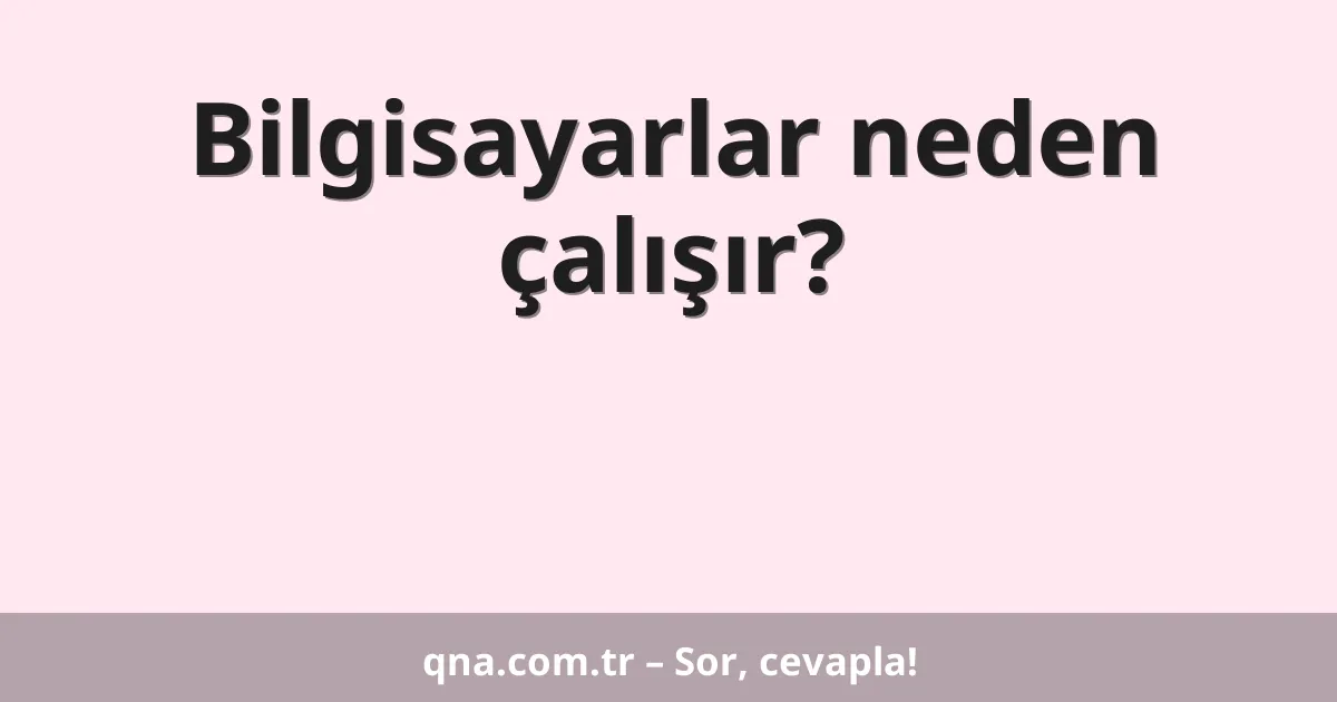 Bilgisayarlar neden çalışır?