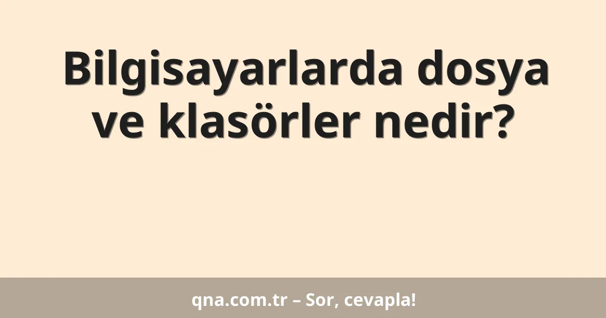 Bilgisayarlarda dosya ve klasörler nedir?