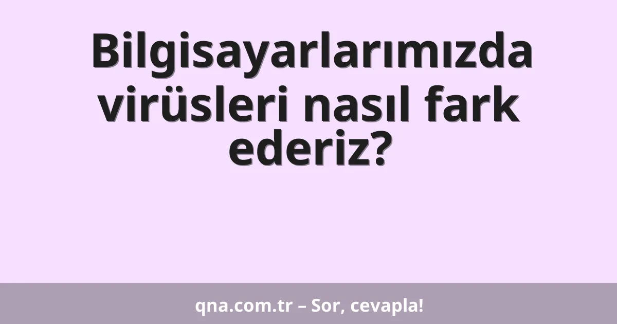 Bilgisayarlarımızda virüsleri nasıl fark ederiz?