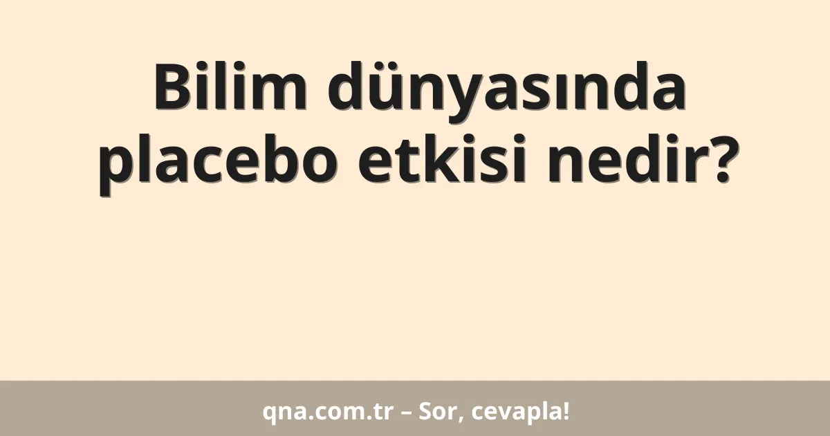 Bilim dünyasında placebo etkisi nedir?
