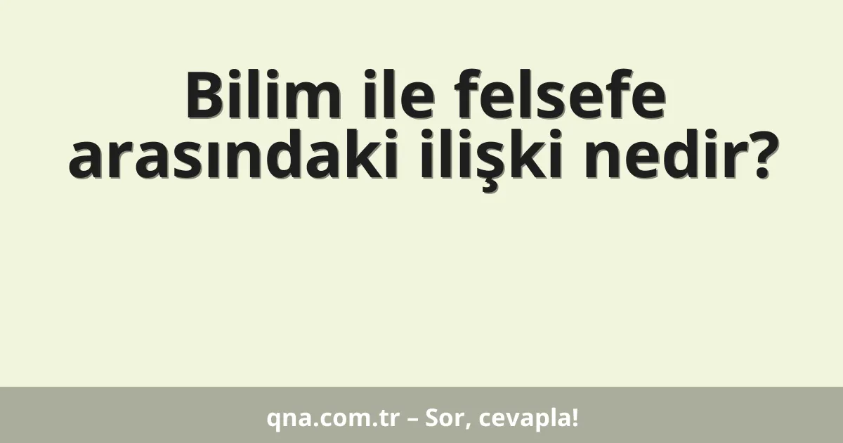 Bilim ile felsefe arasındaki ilişki nedir?