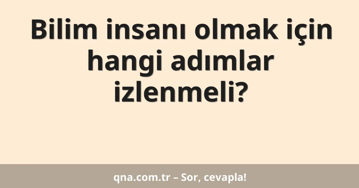 Bilim insanı olmak için hangi adımlar izlenmeli?