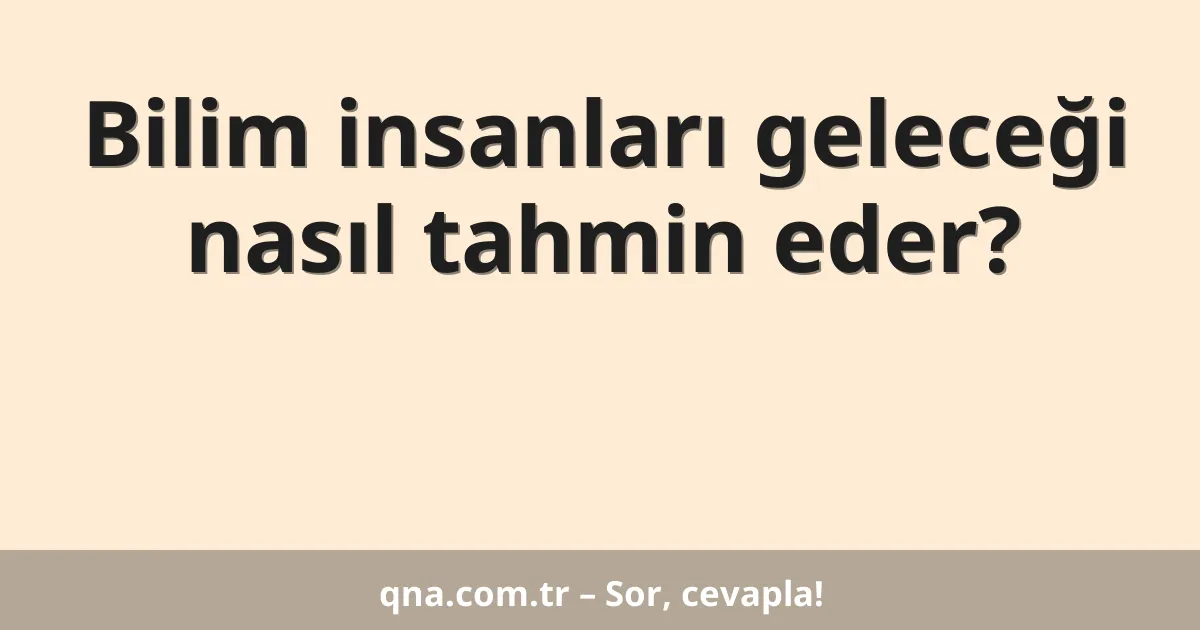 Bilim insanları geleceği nasıl tahmin eder?