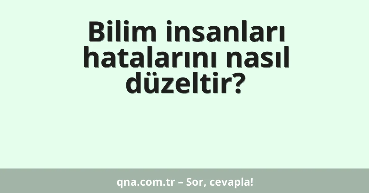 Bilim insanları hatalarını nasıl düzeltir?