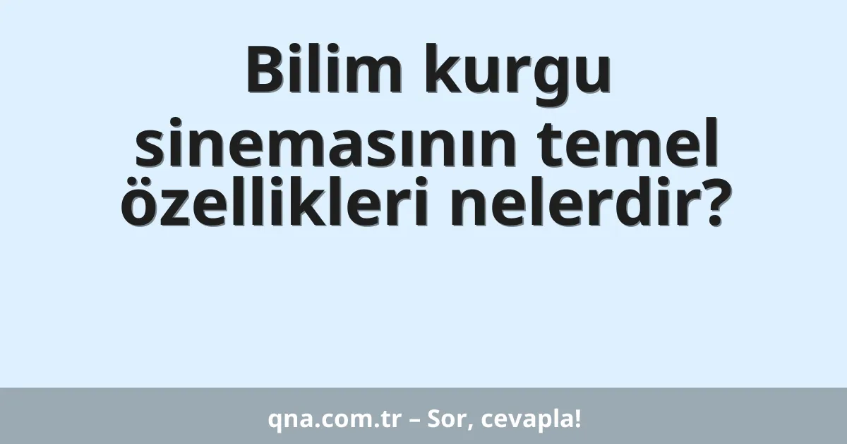 Bilim kurgu sinemasının temel özellikleri nelerdir?