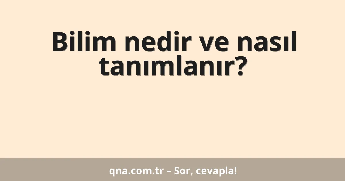Bilim nedir ve nasıl tanımlanır?