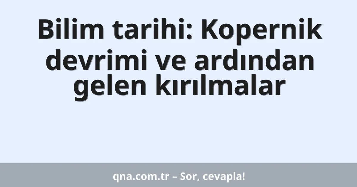 Bilim tarihi: Kopernik devrimi ve ardından gelen kırılmalar