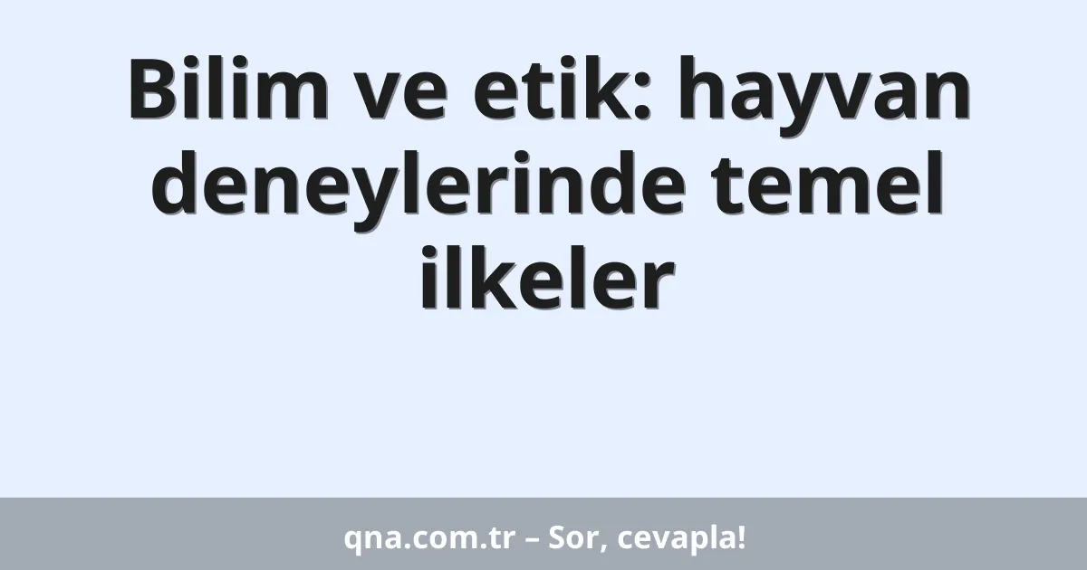Bilim ve etik: hayvan deneylerinde temel ilkeler