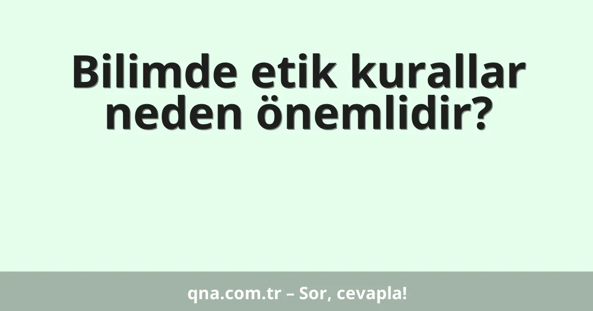 Bilimde etik kurallar neden önemlidir?