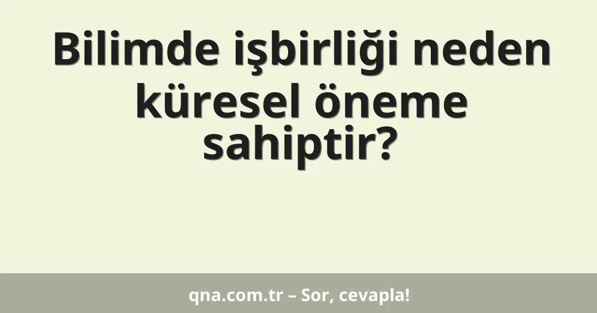 Bilimde işbirliği neden küresel öneme sahiptir?