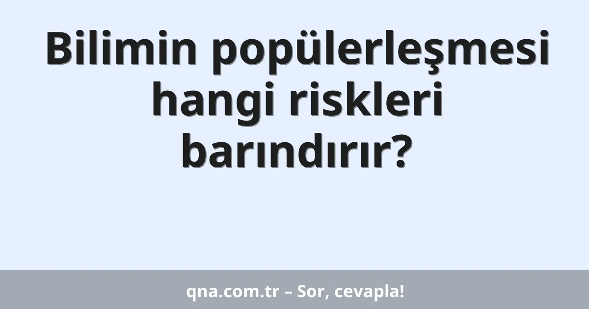 Bilimin popülerleşmesi hangi riskleri barındırır?