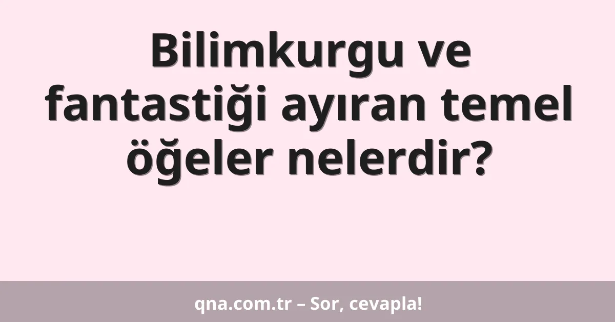Bilimkurgu ve fantastiği ayıran temel öğeler nelerdir?