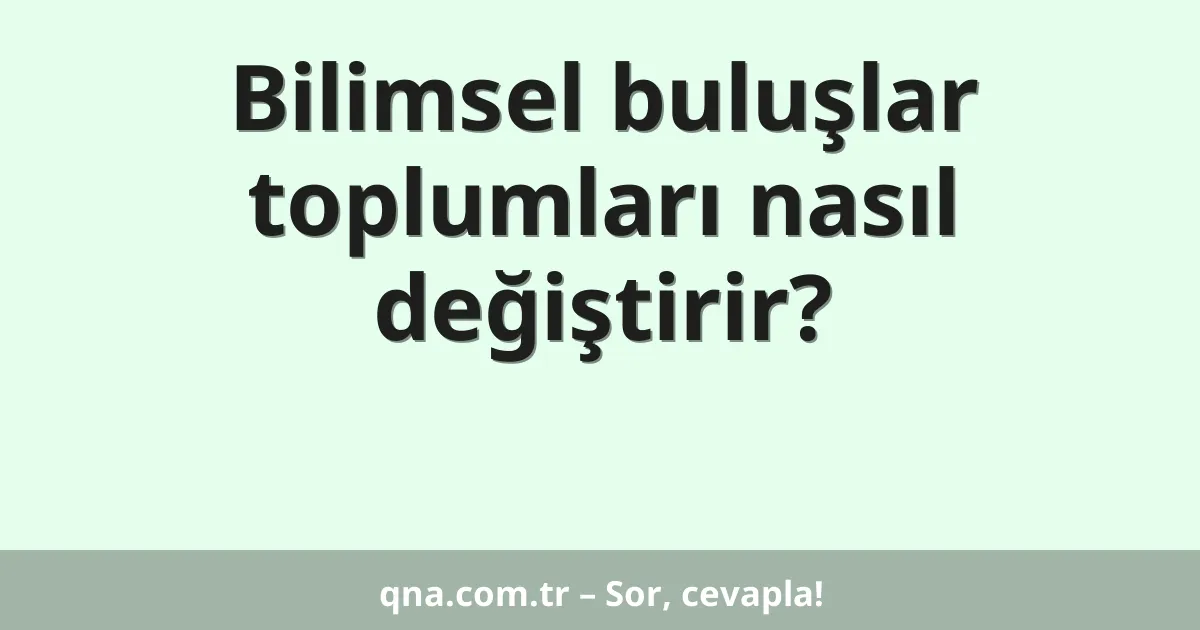 Bilimsel buluşlar toplumları nasıl değiştirir?