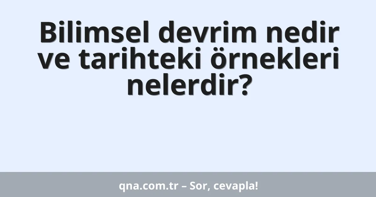 Bilimsel devrim nedir ve tarihteki örnekleri nelerdir?