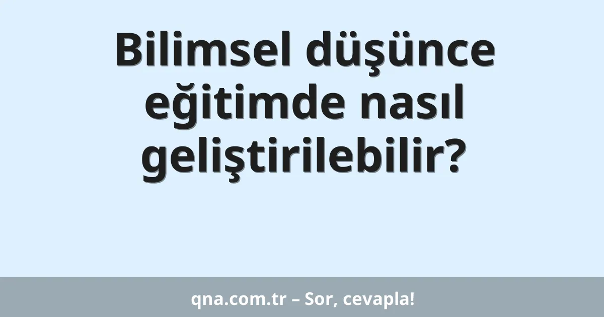 Bilimsel düşünce eğitimde nasıl geliştirilebilir?