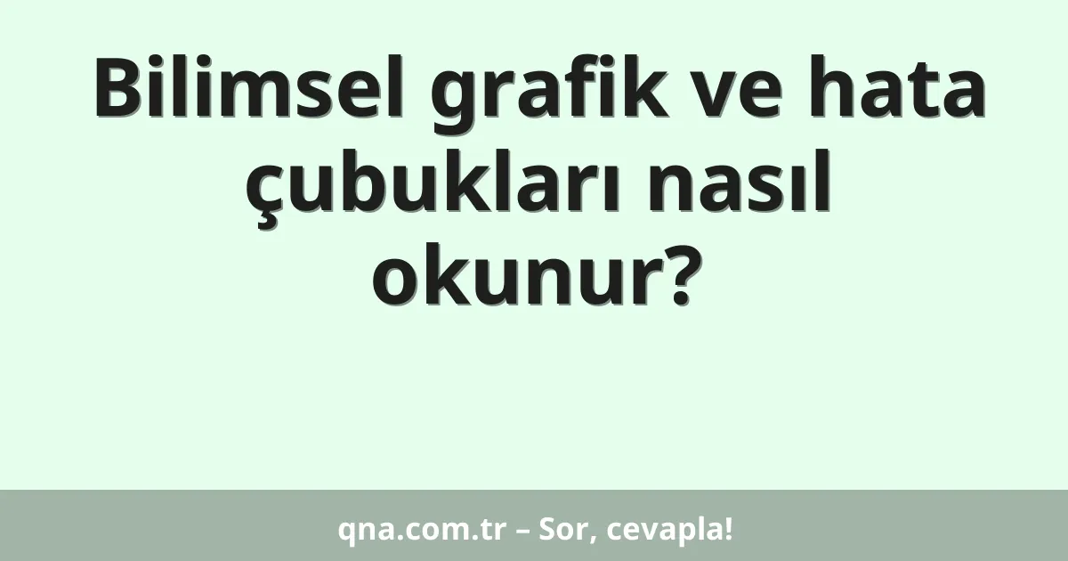 Bilimsel grafik ve hata çubukları nasıl okunur?