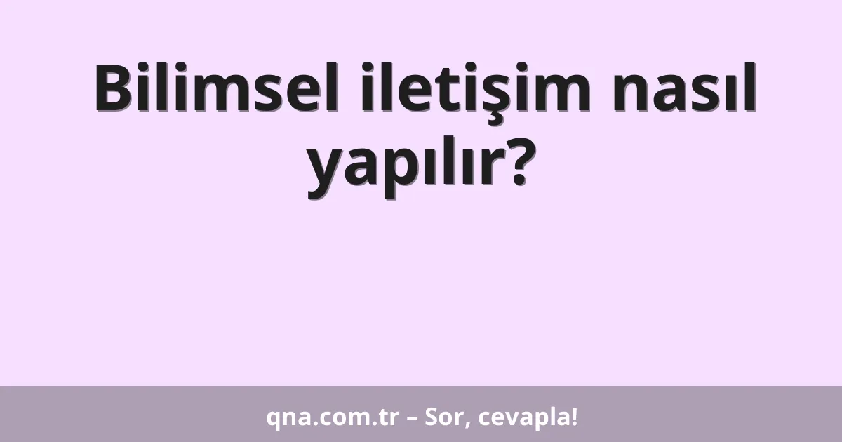 Bilimsel iletişim nasıl yapılır?