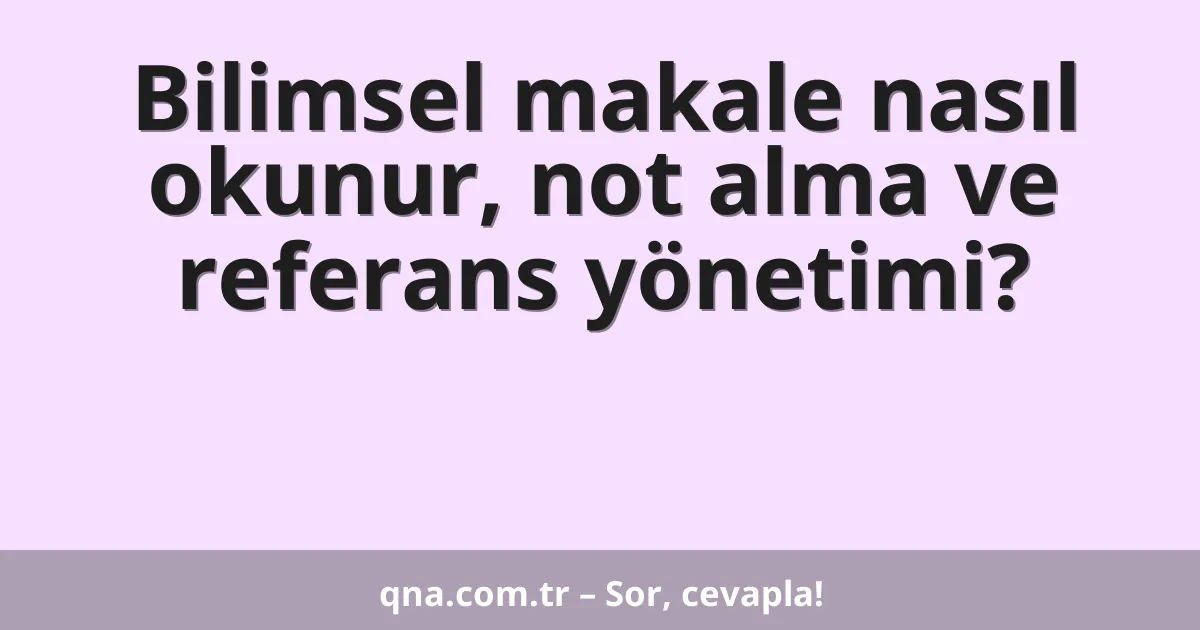 Bilimsel makale nasıl okunur, not alma ve referans yönetimi?