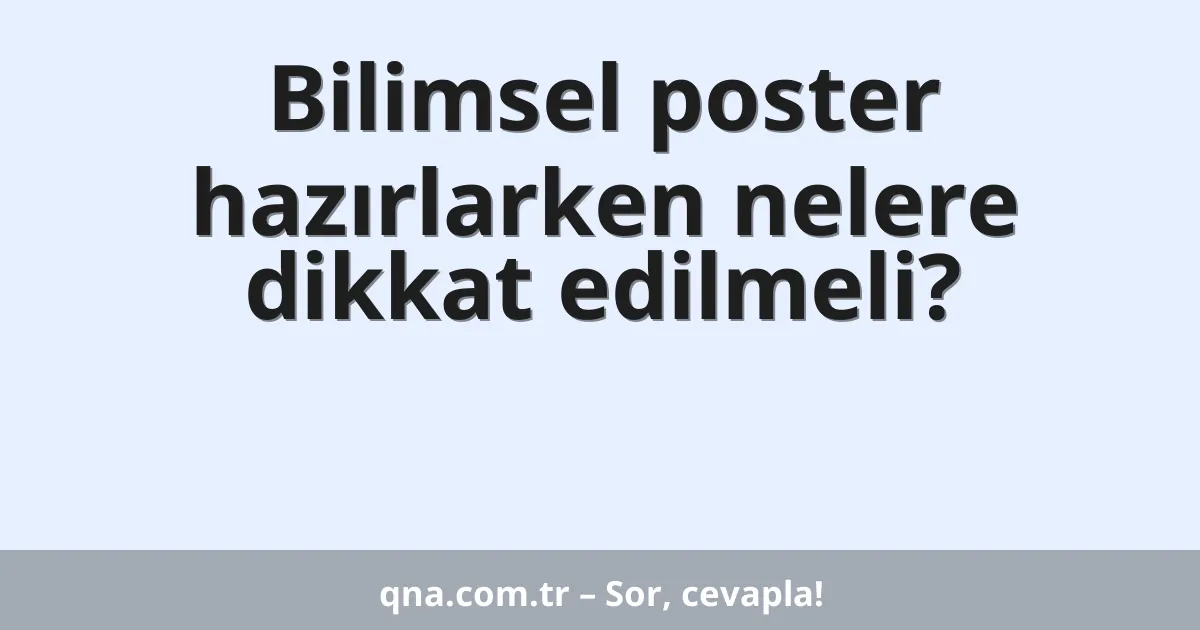 Bilimsel poster hazırlarken nelere dikkat edilmeli?