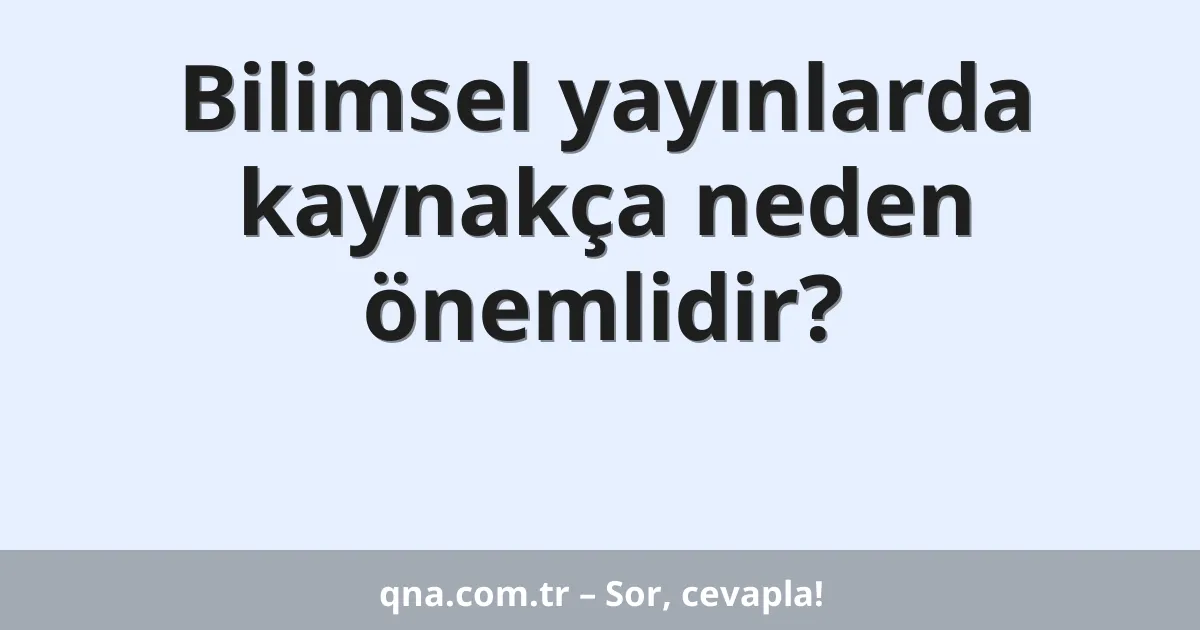 Bilimsel yayınlarda kaynakça neden önemlidir?