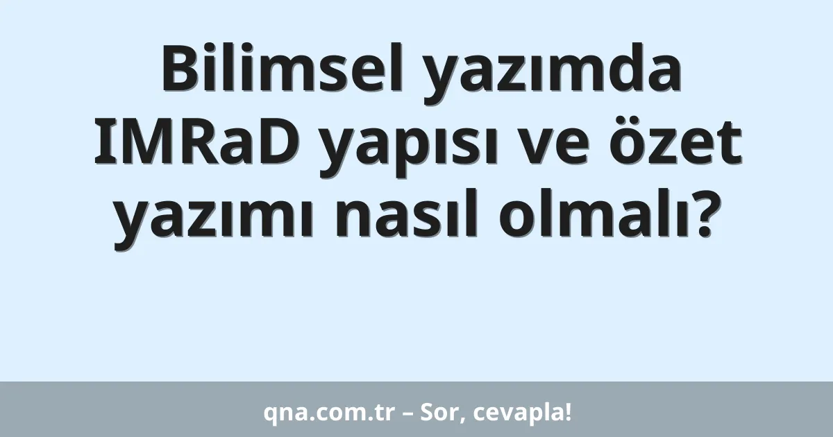 Bilimsel yazımda IMRaD yapısı ve özet yazımı nasıl olmalı?