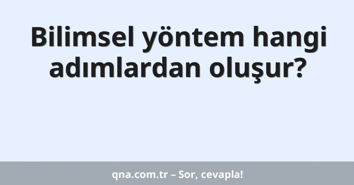 Bilimsel yöntem hangi adımlardan oluşur?