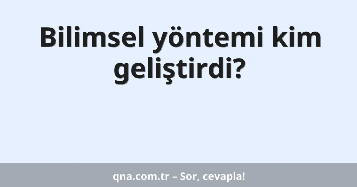 Bilimsel yöntemi kim geliştirdi?