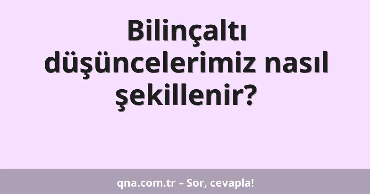 Bilinçaltı düşüncelerimiz nasıl şekillenir?