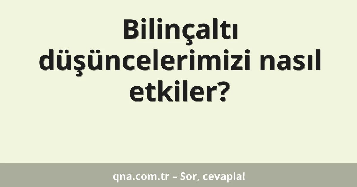 Bilinçaltı düşüncelerimizi nasıl etkiler?