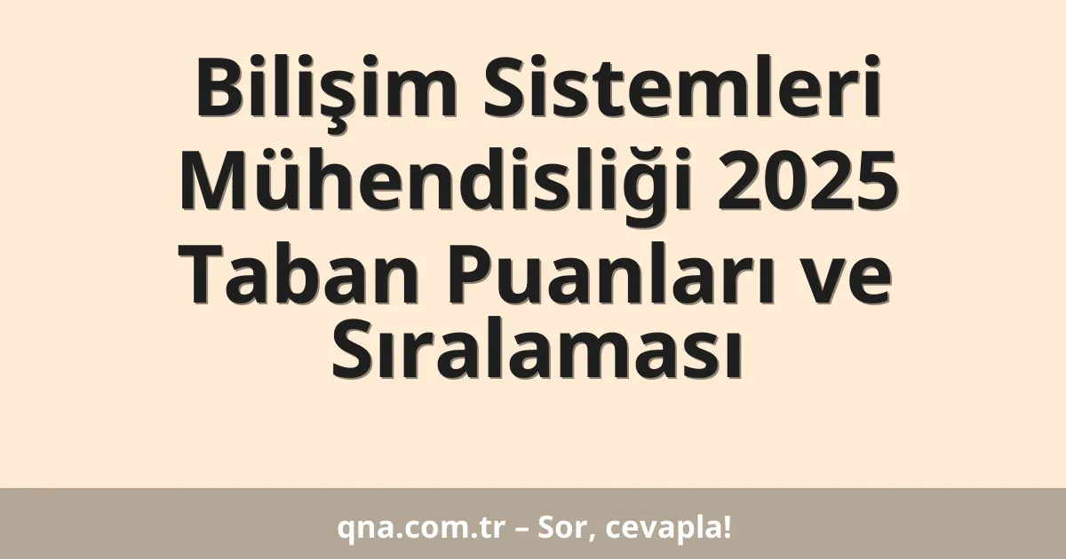 Bilişim Sistemleri Mühendisliği 2025 Taban Puanları ve Sıralaması