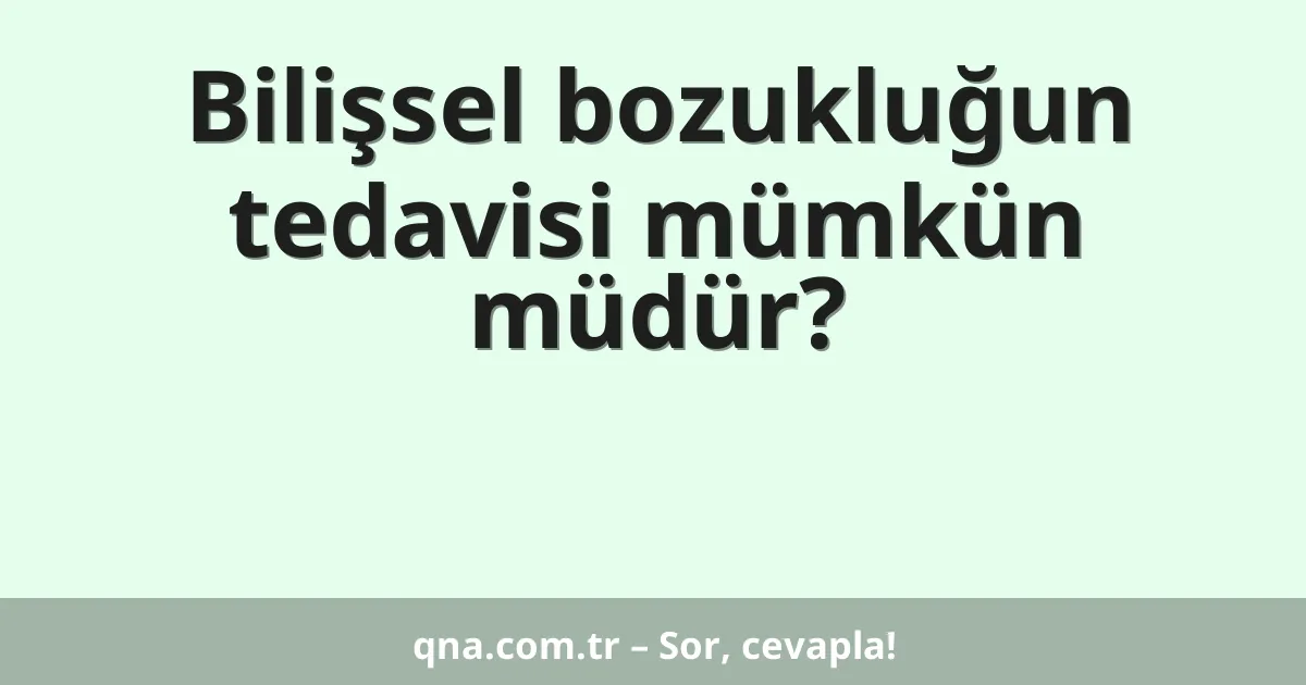 Bilişsel bozukluğun tedavisi mümkün müdür?