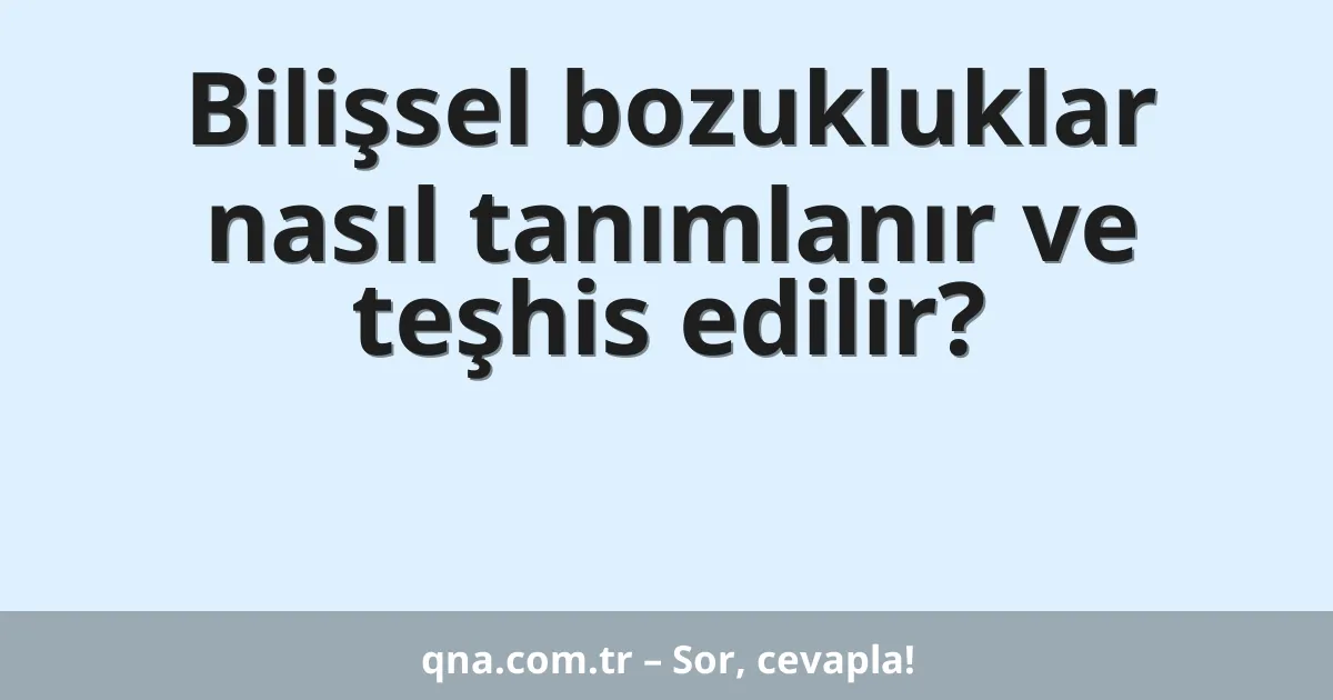 Bilişsel bozukluklar nasıl tanımlanır ve teşhis edilir?