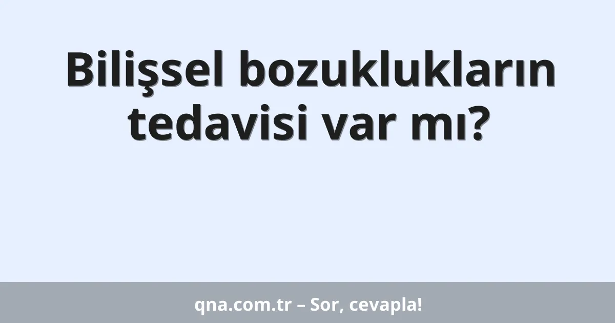 Bilişsel bozuklukların tedavisi var mı?