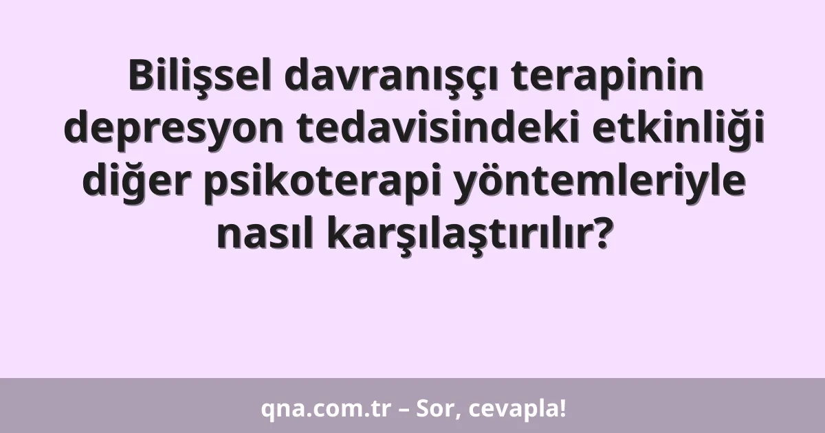 Bilişsel davranışçı terapinin depresyon tedavisindeki etkinliği diğer psikoterapi yöntemleriyle nasıl karşılaştırılır?