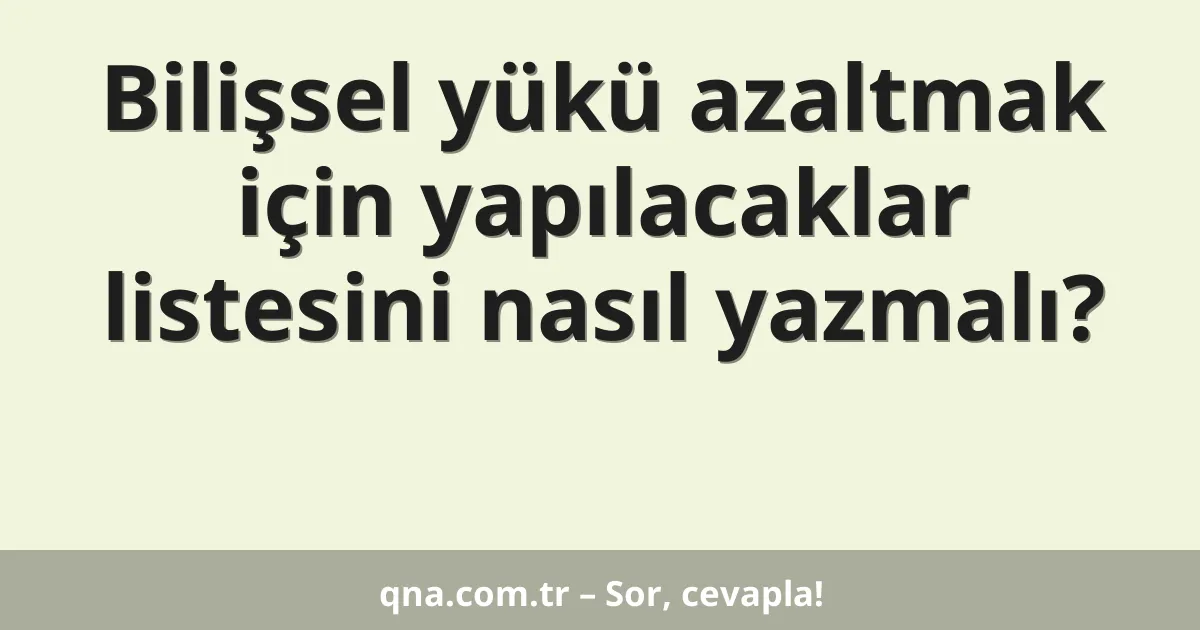 Bilişsel yükü azaltmak için yapılacaklar listesini nasıl yazmalı?