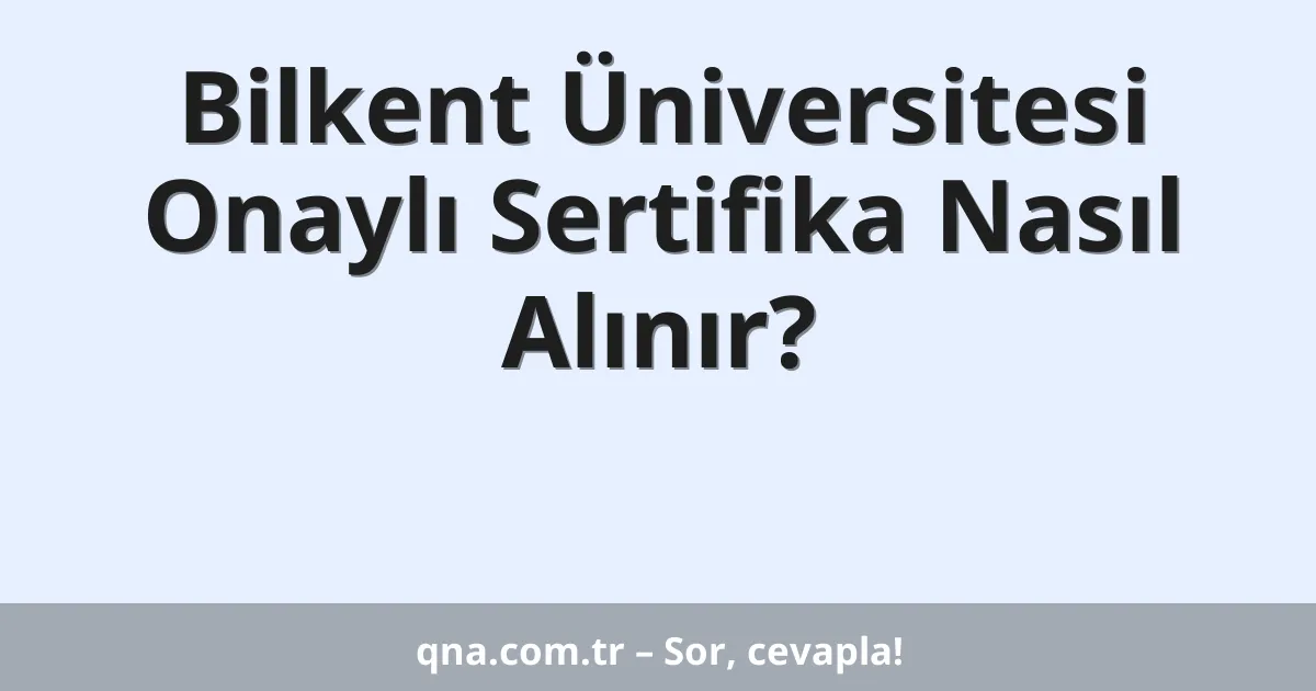 Bilkent Üniversitesi Onaylı Sertifika Nasıl Alınır?